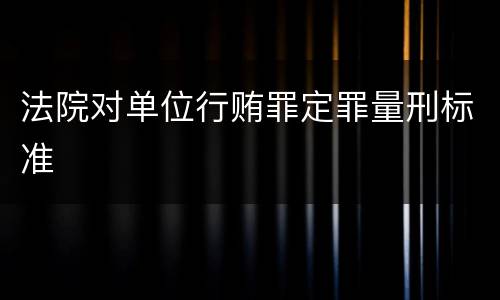 法院对单位行贿罪定罪量刑标准