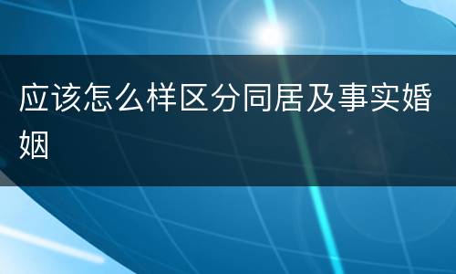 应该怎么样区分同居及事实婚姻