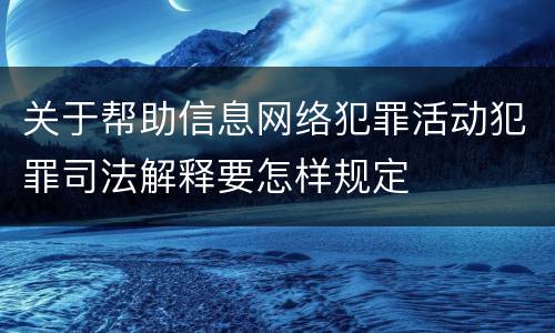 关于帮助信息网络犯罪活动犯罪司法解释要怎样规定