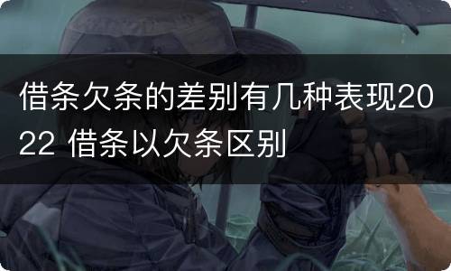 借条欠条的差别有几种表现2022 借条以欠条区别