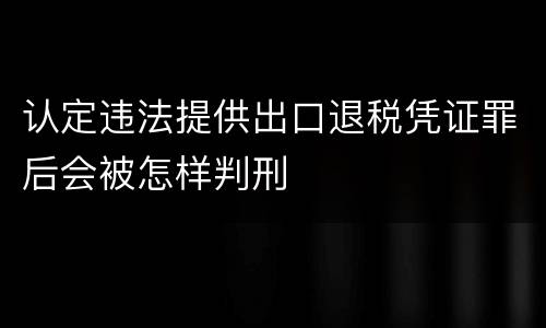 认定违法提供出口退税凭证罪后会被怎样判刑