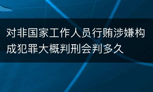 对非国家工作人员行贿涉嫌构成犯罪大概判刑会判多久