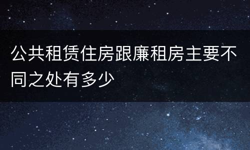 公共租赁住房跟廉租房主要不同之处有多少