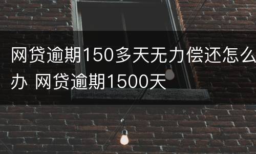 网贷逾期150多天无力偿还怎么办 网贷逾期1500天