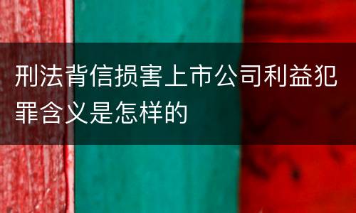 刑法背信损害上市公司利益犯罪含义是怎样的