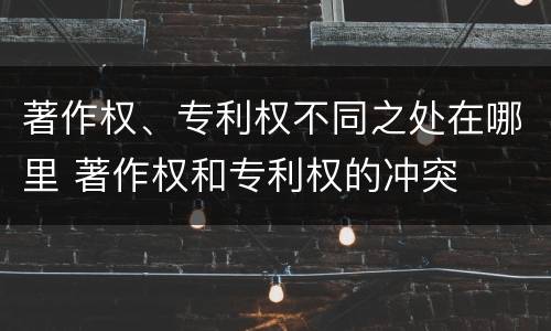 著作权、专利权不同之处在哪里 著作权和专利权的冲突