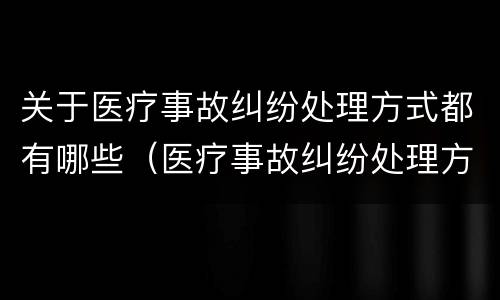 关于医疗事故纠纷处理方式都有哪些（医疗事故纠纷处理方法）