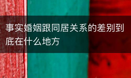 事实婚姻跟同居关系的差别到底在什么地方