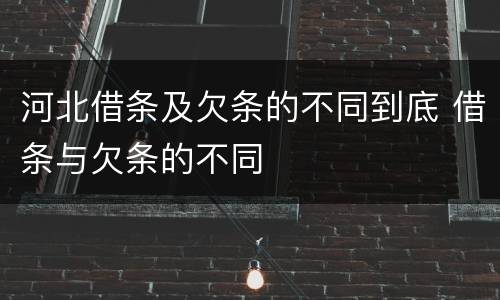 河北借条及欠条的不同到底 借条与欠条的不同