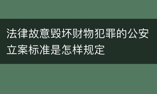 法律故意毁坏财物犯罪的公安立案标准是怎样规定