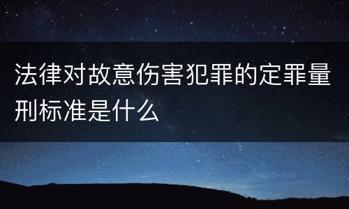 法律对故意伤害犯罪的定罪量刑标准是什么