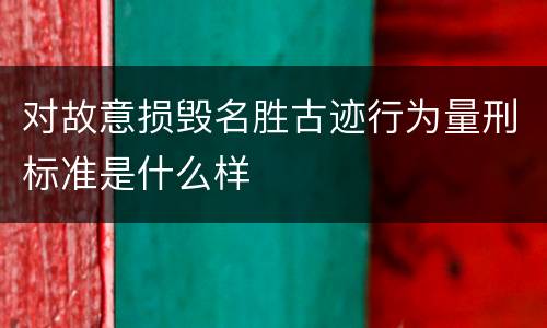 对故意损毁名胜古迹行为量刑标准是什么样