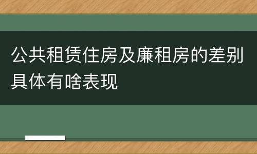 公共租赁住房及廉租房的差别具体有啥表现