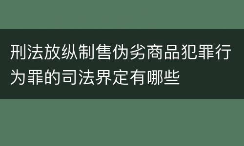 刑法放纵制售伪劣商品犯罪行为罪的司法界定有哪些