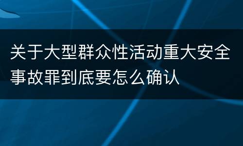 关于大型群众性活动重大安全事故罪到底要怎么确认