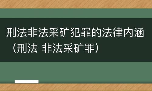 刑法非法采矿犯罪的法律内涵（刑法 非法采矿罪）