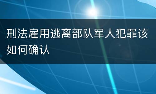 刑法雇用逃离部队军人犯罪该如何确认