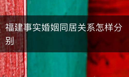 福建事实婚姻同居关系怎样分别