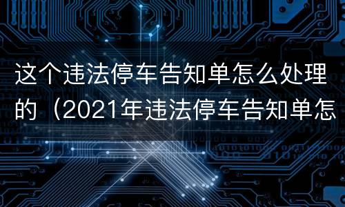 这个违法停车告知单怎么处理的（2021年违法停车告知单怎么处理）