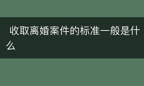  收取离婚案件的标准一般是什么