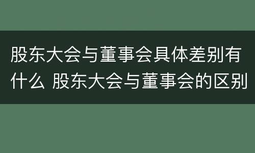 股东大会与董事会具体差别有什么 股东大会与董事会的区别与联系