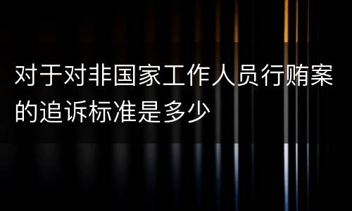 对于对非国家工作人员行贿案的追诉标准是多少