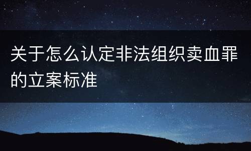 关于怎么认定非法组织卖血罪的立案标准