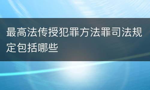 最高法传授犯罪方法罪司法规定包括哪些