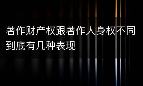 著作财产权跟著作人身权不同到底有几种表现