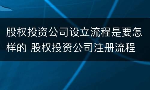 股权投资公司设立流程是要怎样的 股权投资公司注册流程