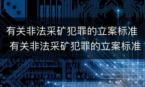 有关非法采矿犯罪的立案标准 有关非法采矿犯罪的立案标准是