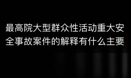 最高院大型群众性活动重大安全事故案件的解释有什么主要规定