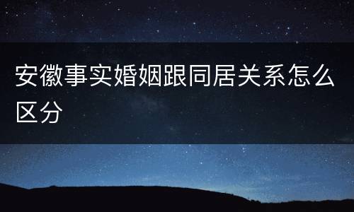 安徽事实婚姻跟同居关系怎么区分