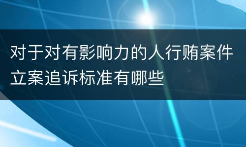 对于对有影响力的人行贿案件立案追诉标准有哪些