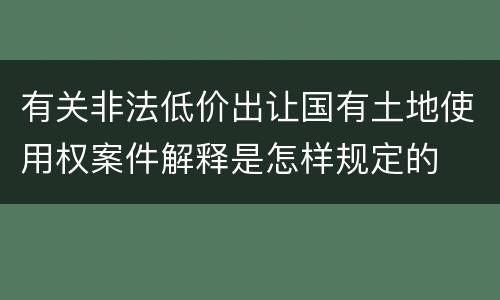 有关非法低价出让国有土地使用权案件解释是怎样规定的