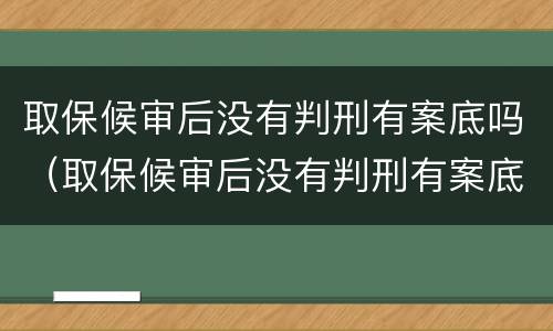 取保候审后没有判刑有案底吗（取保候审后没有判刑有案底吗会怎么样）