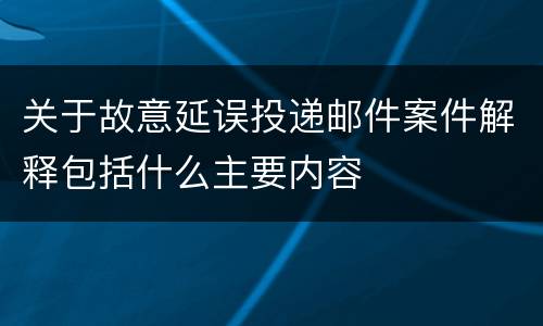 关于故意延误投递邮件案件解释包括什么主要内容