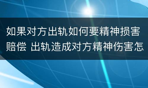 如果对方出轨如何要精神损害赔偿 出轨造成对方精神伤害怎么赔偿