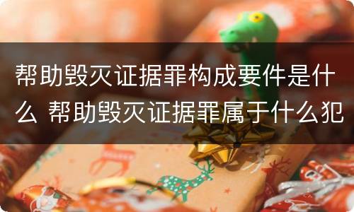 帮助毁灭证据罪构成要件是什么 帮助毁灭证据罪属于什么犯罪类型