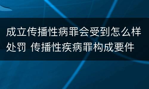 成立传播性病罪会受到怎么样处罚 传播性疾病罪构成要件