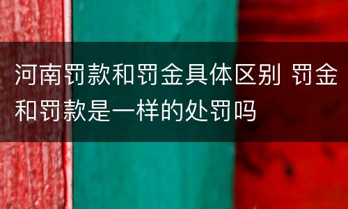 河南罚款和罚金具体区别 罚金和罚款是一样的处罚吗