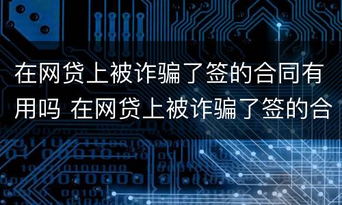 在网贷上被诈骗了签的合同有用吗 在网贷上被诈骗了签的合同有用吗怎么办