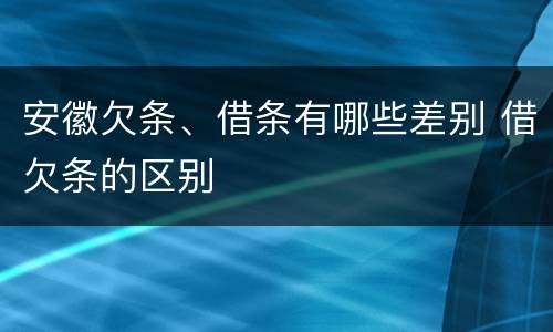 安徽欠条、借条有哪些差别 借欠条的区别