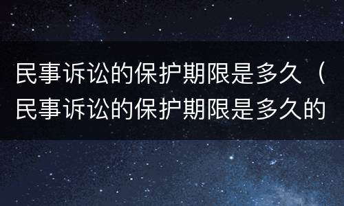 民事诉讼的保护期限是多久（民事诉讼的保护期限是多久的）