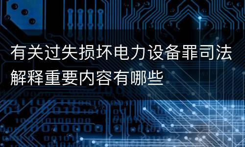 有关过失损坏电力设备罪司法解释重要内容有哪些