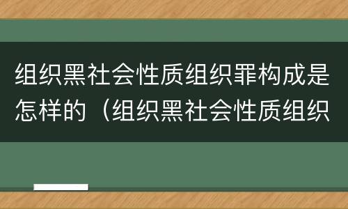 组织黑社会性质组织罪构成是怎样的（组织黑社会性质组织罪构成是怎样的罪行）