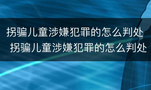 拐骗儿童涉嫌犯罪的怎么判处 拐骗儿童涉嫌犯罪的怎么判处呢