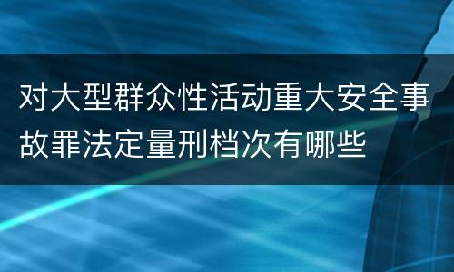 对大型群众性活动重大安全事故罪法定量刑档次有哪些