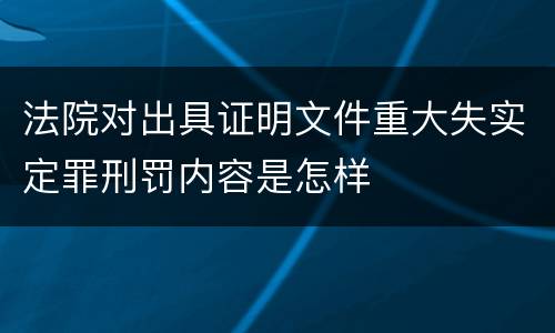 法院对出具证明文件重大失实定罪刑罚内容是怎样