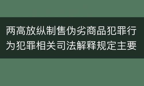 两高放纵制售伪劣商品犯罪行为犯罪相关司法解释规定主要内容